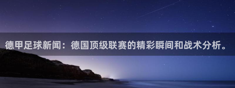 德甲足球新闻：德国顶级联赛的精彩瞬间和战术分析。