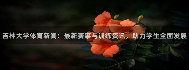 吉林大学体育新闻：最新赛事与训练资讯，助力学生全面发展