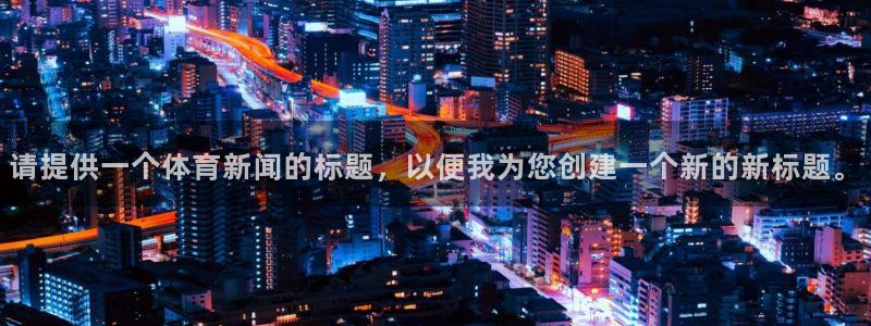 请提供一个体育新闻的标题，以便我为您创建一个新的新标题。