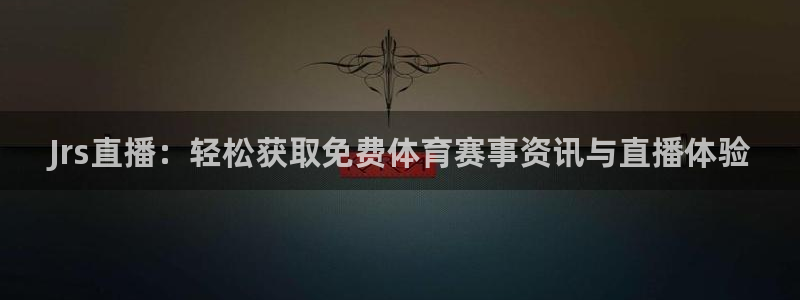 Jrs直播：轻松获取免费体育赛事资讯与直播体验