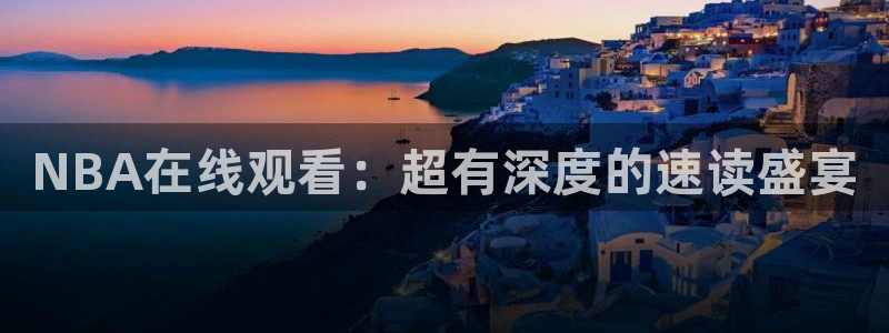 NBA在线观看：超有深度的速读盛宴