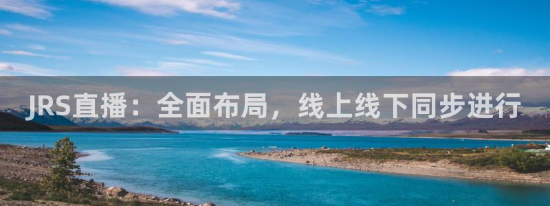JRS直播：全面布局，线上线下同步进行