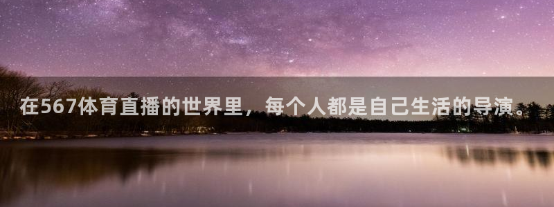 在567体育直播的世界里，每个人都是自己生活的导演。