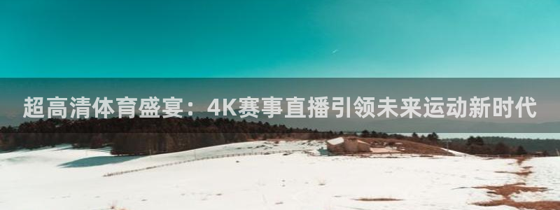 超高清体育盛宴：4K赛事直播引领未来运动新时代