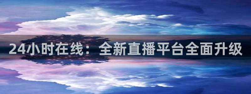 24小时在线：全新直播平台全面升级