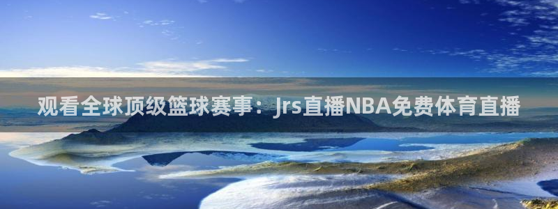 观看全球顶级篮球赛事：Jrs直播NBA免费体育直播