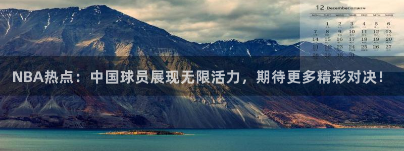 NBA热点：中国球员展现无限活力，期待更多精彩对决！