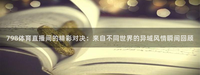 798体育直播间的精彩对决：来自不同世界的异域风情瞬间回顾