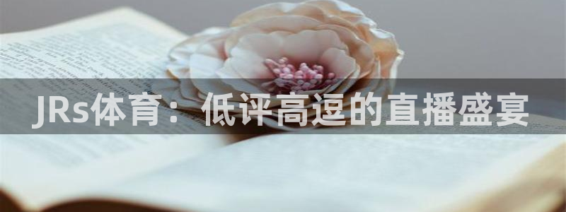 JRs体育：低评高逗的直播盛宴