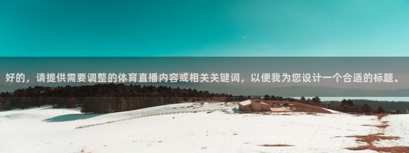 好的，请提供需要调整的体育直播内容或相关关键词，以便我为您设计一个合适的标题。