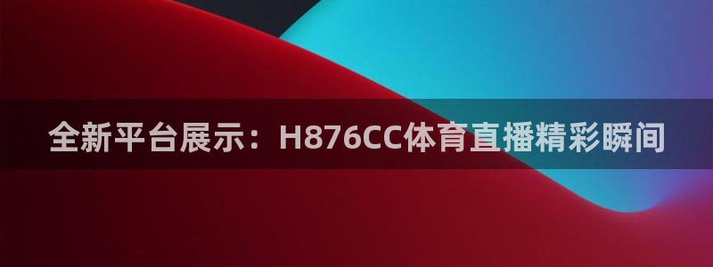 全新平台展示：H876CC体育直播精彩瞬间