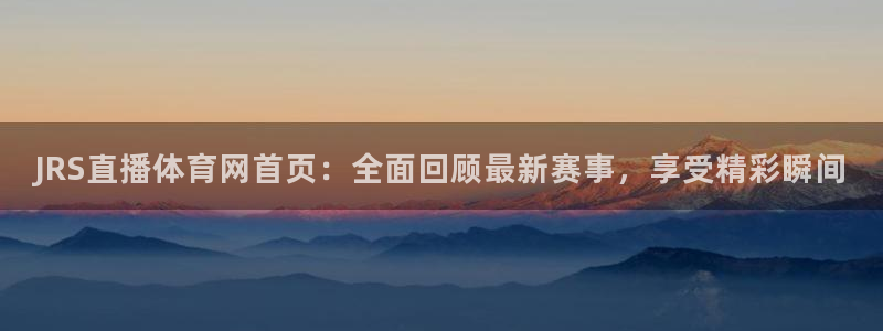 JRS直播体育网首页：全面回顾最新赛事，享受精彩瞬间