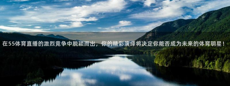 在55体育直播的激烈竞争中脱颖而出，你的精彩演绎将决定你能否成为未来的体育明星！
