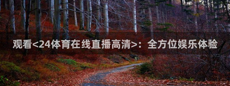 观看<24体育在线直播高清>：全方位娱乐体验