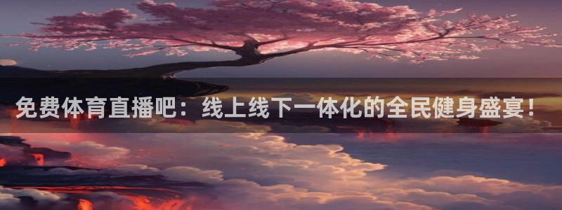 免费体育直播吧：线上线下一体化的全民健身盛宴！