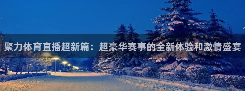 聚力体育直播超新篇：超豪华赛事的全新体验和激情盛宴
