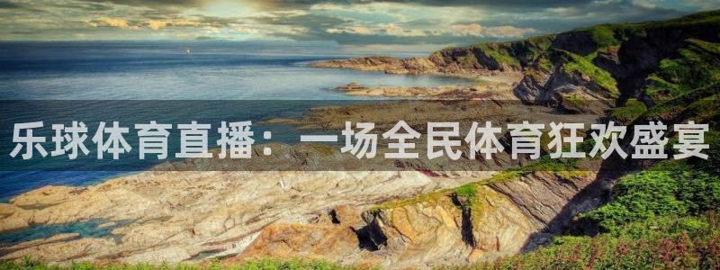 乐球体育直播：一场全民体育狂欢盛宴