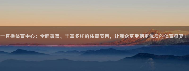一直播体育中心：全面覆盖、丰富多样的体育节目，让观众享受到更优质的体育盛宴！