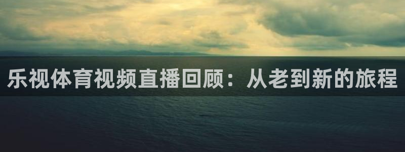 乐视体育视频直播回顾：从老到新的旅程